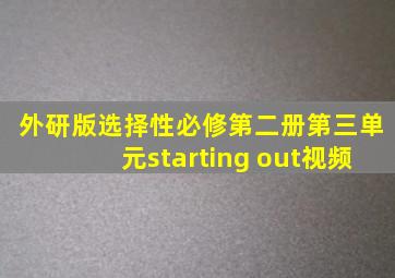 外研版选择性必修第二册第三单元starting out视频